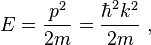 E={\frac {p^{2}}{2m}}={\frac {\hbar ^{2}k^{2}}{2m}}~,