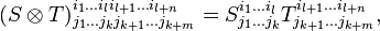 (S\otimes T)^{i_1\ldots i_l i_{l+1}\ldots i_{l+n}}_{j_1\ldots j_k j_{k+1}\ldots j_{k+m}} =
S^{i_1\ldots i_l}_{j_1\ldots j_k} T^{i_{l+1}\ldots i_{l+n}}_{j_{k+1}\ldots j_{k+m}},