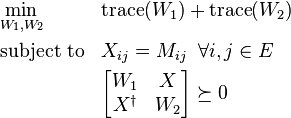 \begin{align}
& \underset{W_1, W_2}{\text{min}} & & \text{trace} (W_1) + \text{trace} (W_2) \\
& \text{subject to} & & X_{ij} = M_{ij}  \;\; \forall i,j \in E\\
& & &  \begin{bmatrix} W_1 & X \\ X^\dagger & W_2 \end{bmatrix} \succeq 0 
\end{align}