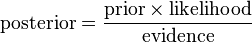 \mbox{posterior} = \frac{\mbox{prior} \times \mbox{likelihood}}{\mbox{evidence}} \,