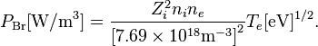 P_\mathrm{Br} [\textrm{W}/\textrm{m}^3] = {Z_i^2 n_i n_e \over \left[7.69 \times 10^{18} \textrm{m}^{-3}\right]^2} T_e[\textrm{eV}]^{1/2}. 