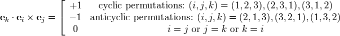 {\mathbf{e}_k\cdot\mathbf{e}_i\times\mathbf{e}_j}=\left[ \begin{array}{cc}
+1 & \text{cyclic permutations: } (i,j,k) = (1,2,3), (2,3,1), (3,1,2) \\
-1 & \text{anticyclic permutations: } (i,j,k) = (2,1,3), (3,2,1), (1,3,2) \\
0 & i=j\text{ or }j=k\text{ or }k=i
\end{array}\right.
