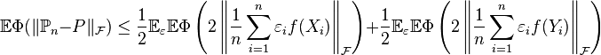 \mathbb{E}\Phi(\|\mathbb{P}_n - P\|_{\mathcal{F}}) \leq \dfrac{1}{2}\mathbb{E}_{\varepsilon} \mathbb{E} \Phi \left( 2 \left \| \dfrac{1}{n}\sum_{i = 1}^n \varepsilon_i f(X_i)\right\|_{\mathcal{F}} \right) + \dfrac{1}{2}\mathbb{E}_{\varepsilon}  \mathbb{E} \Phi \left( 2 \left\| \dfrac{1}{n}\sum_{i = 1}^n \varepsilon_i f(Y_i)\right\|_{\mathcal{F}} \right)