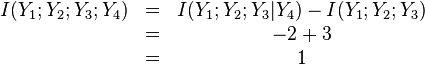 
\begin{matrix}
I(Y_{1};Y_{2};Y_{3};Y_{4}) & = & I(Y_{1};Y_{2};Y_{3}|Y_{4})-I(Y_{1};Y_{2};Y_{3}) \\
\ & = & -2+3 \\
\ & = & 1
\end{matrix}
