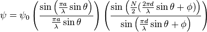 \psi ={{\psi }_0}\left(\frac{\sin \left(\frac{{\pi a}}{\lambda }\sin \theta\right)}{\frac{{\pi a}}{\lambda }\sin\theta}\right)\left(\frac{\sin
\left(\frac{N}{2}\big(\frac{{2\pi d}}{\lambda }\sin\theta + \phi \big)\right)}{\sin \left(\frac{{\pi d}}{\lambda }\sin\theta +\phi \right)}\right)
