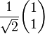 \frac{1}{\sqrt2} \begin{pmatrix} 1 \\ 1 \end{pmatrix}