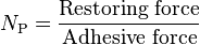 N_\mathrm{P} = \frac{\text{Restoring force}}{\text{Adhesive force}}