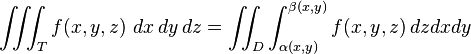 \iiint_T f(x,y,z) \ dx\, dy\, dz = \iint_D \int_{\alpha (x,y)}^{\beta (x,y)} f(x,y,z) \, dz dx dy