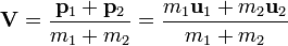 \bold{V} = \frac{\bold{p}_1 + \bold{p}_2}{m_1+m_2} = \frac{m_1\bold{u}_1 + m_2\bold{u}_2}{m_1+m_2}\,\! 