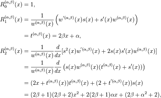  
\begin{align}
R_0^{(\alpha,\beta)}(x) & = 1, \\[6pt]
R^{(\alpha ,\beta )}_1(x) & = \frac{1}{w^{(\alpha,\beta)}(x)}
\left(w^{'(\alpha,\beta)}(x)s(x)+s'(x)w^{(\alpha,\beta)}(x)\right)\\[6pt]
& = t^{(\alpha,\beta)}(x)=2\beta x+\alpha,\\[6pt]
R^{(\alpha ,\beta )}_2(x) & = \frac{1}{w^{(\alpha,\beta)}(x)}\frac{d}{dx}
[s^2(x) w^{'(\alpha,\beta)}(x)+2s(x)s'(x)w^{(\alpha,\beta)}(x)]\\
& = \frac{1}{w^{(\alpha,\beta)}(x)}\frac{d}{dx}\left(s(x)w^{(\alpha,\beta)}(x)
(t^{(\alpha,\beta)}(x)+s'(x))\right)\\[6pt]
& = (2x+t^{(\alpha,\beta)}(x))
t^{(\alpha,\beta)}(x)+(2+t^{'(\alpha,\beta)}(x))s(x)\\[6pt]
& = (2\beta+1)(2\beta+2) x^2 + 2(2\beta+1)\alpha x + (2\beta + \alpha^2 +2),
\end{align}
