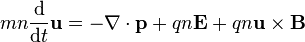 mn\frac{\mathrm d}{\mathrm d t}\mathbf{u}=-\nabla\cdot\mathbf{p}+qn\mathbf {E}+qn\mathbf{u}\times \mathbf {B}