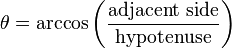 \theta = \arccos \left( \frac{\text{adjacent side}}{\text{hypotenuse}} \right)