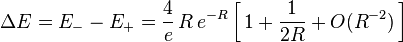  
\Delta E = E_{-} - E_{+} = \frac{4}{e} \, R \, e^{-R}      \left[ \, 1 + \frac{1}{2R} + O(R^{-2}) \, \right] 
