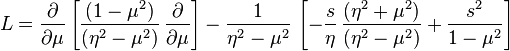 
{L}=\frac{\partial}{\partial \mu} \left[ \frac{(1-\mu^2)}{(\eta^2 - \mu^2)} \, 
 \frac{\partial}{\partial \mu} \right] - \frac{1}{\eta^2 - \mu^2} \,
 \left[ -\frac{s}{\eta} \, \frac{(\eta^2 + \mu^2)}{(\eta^2 - \mu^2)} + 
 \frac{s^2}{1-\mu^2} \right]
