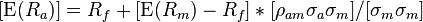  [\operatorname{E}(R_a) ] = R_f + [\operatorname{E}(R_m) - R_f] * [ \rho_{am} \sigma_a \sigma_m]  / [ \sigma_m \sigma_m  ] 