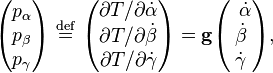 
\begin{pmatrix}
p_\alpha \\
p_\beta \\
p_\gamma \\
\end{pmatrix}
\ \stackrel{\mathrm{def}}{=}\  
\begin{pmatrix}
\partial T/{\partial \dot{\alpha}}\\ 
\partial T/{\partial \dot{\beta}} \\
\partial T/{\partial \dot{\gamma}} \\
\end{pmatrix}
= \mathbf{g} 
\begin{pmatrix} \; \,
\dot{\alpha} \\ \dot{\beta} \\ \dot{\gamma}\\
\end{pmatrix},
