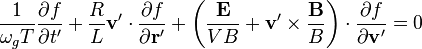 \frac{1}{\omega_gT}\frac{\partial f}{\partial t^\prime}+\frac{R}{L}\mathbf  v^\prime\cdot\frac{\partial f}{\partial \mathbf  r^\prime}+\left(\frac{\mathbf  E}{V B}+\mathbf  v^\prime\times\frac{\mathbf  B}{B}\right)\cdot\frac{\partial f}{\partial\mathbf  v^\prime}=0