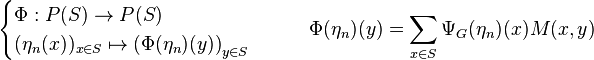 \begin{cases} \Phi : P(S) \to P(S) \\ (\eta_n(x))_{x\in S} \mapsto \left(\Phi(\eta_n)(y)\right)_{y\in S} \end{cases} \qquad \Phi(\eta_n)(y)=\sum_{x\in S} \Psi_{G}(\eta_n)(x)M(x,y)