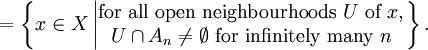 = \left\{ x \in X \left| \begin{matrix} \mbox{for all open neighbourhoods } U \mbox{ of } x, \\ U \cap A_{n} \neq \emptyset \mbox{ for infinitely many } n \end{matrix} \right. \right\}.