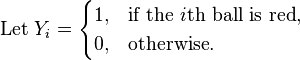 \text{Let }
Y_i =
\begin{cases}
1, & \text{if the }i\text{th ball is red},\\
0, & \text{otherwise}.
\end{cases}
