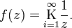 
f(z) = \underset{i=1}{\overset{\infty}{\mathrm K}} \frac{1}{z}.\,
