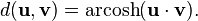  d ( \mathbf{u} , \mathbf{v} ) = \operatorname{arcosh} ( \mathbf{u} \cdot \mathbf{v}) .