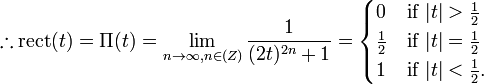 \therefore \mathrm{rect}(t) = \Pi(t) = \lim_{n\rightarrow \infty, n\in \mathbb(Z)} \frac{1}{(2t)^{2n}+1} = \begin{cases}
0 & \mbox{if } |t| > \frac{1}{2} \\
\frac{1}{2} & \mbox{if } |t| = \frac{1}{2} \\
1 & \mbox{if } |t| < \frac{1}{2}. \\
\end{cases}