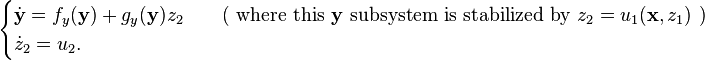 \begin{cases}
\dot{\mathbf{y}} = f_y(\mathbf{y}) + g_y(\mathbf{y}) z_2 &\quad \text{( where this } \mathbf{y} \text{ subsystem is stabilized by } z_2 = u_1(\mathbf{x},z_1) \text{ )}\\
\dot{z}_2 = u_2.
\end{cases}