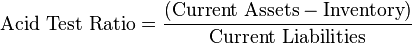 \mbox{Acid Test Ratio} = {\mbox{(Current Assets} - \mbox{Inventory})\over \mbox{Current Liabilities}}