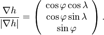 
 \frac{\nabla h}{\left| \nabla h\right|} = \left(
\begin{array}{c} \cos\varphi \cos\lambda \\ \cos\varphi \sin\lambda \\ \sin\varphi
\end{array}\right).
