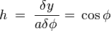 \quad h\;=\;\dfrac{\delta y}{a\delta\phi\,}=\,\cos\phi