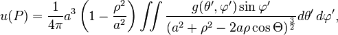 u(P) =\frac{1}{4\pi} a^3\left(1-\frac{\rho^2}{a^2}\right) \iint \frac{g(\theta',\varphi') \sin \varphi'}{(a^2 + \rho^2 - 2 a \rho \cos \Theta)^{\frac{3}{2}}} d\theta' \, d\varphi',