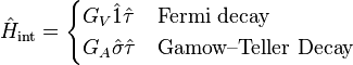 \hat{H}_\text{int} = \begin{cases} G_{V}\hat{1} \hat{\tau} & \text{Fermi decay} \\ G_{A}\hat{\sigma} \hat{\tau} & \text{Gamow–Teller Decay} \end{cases}