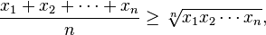 {x_1 + x_2 +\cdots + x_n \over n} \ge \sqrt[n]{x_1 x_2\cdots x_n}, 