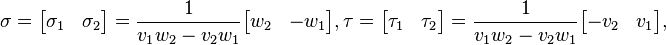  \sigma = \begin{bmatrix}\sigma_1 &\sigma_2\end{bmatrix}=\frac{1}{v_1 w_2- v_2w_1}\begin{bmatrix} w_2 & - w_1\end{bmatrix},  \tau = \begin{bmatrix}\tau_1 &\tau_2\end{bmatrix}=\frac{1}{v_1 w_2- v_2w_1}\begin{bmatrix}  -v_2  & v_1\end{bmatrix}, 