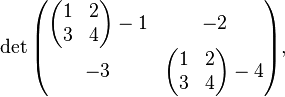 \det\begin{pmatrix} \begin{pmatrix} 1 & 2 \\ 3 & 4 \end{pmatrix} - 1 & -2 \\ -3 &\begin{pmatrix} 1 & 2 \\ 3 & 4 \end{pmatrix} - 4\end{pmatrix},