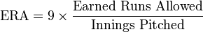 \mathrm {ERA} =9\times {\frac {\mathrm {Earned~Runs~Allowed} }{\mathrm {Innings~Pitched} }}