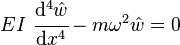 
   EI~\cfrac{\mathrm{d}^4 \hat{w}}{\mathrm{d}x^4} - m\omega^2\hat{w} = 0
 