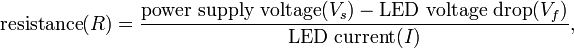 
\mbox{resistance} (R) = \frac {\mbox{power supply voltage} (V_s) - \mbox{LED voltage drop}(V_f) } {\mbox{LED current}(I)},
