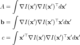 
\begin{align}
A&=\int \nabla I(\mathbf{x'})\nabla I(\mathbf{x'})^{\top}d\mathbf{x'}\\
\mathbf{b}&=\int \nabla I(\mathbf{x'})\nabla I(\mathbf{x'})^{\top}\mathbf{x'}d\mathbf{x'}\\
c&=\int \mathbf{x'}^{\top}\nabla I(\mathbf{x'})\nabla I(\mathbf{x'})^{\top}\mathbf{x'}d\mathbf{x'}\\
\end{align}
