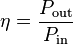 
\eta = \frac{P_\mathrm{out}}{P_\mathrm{in}}
