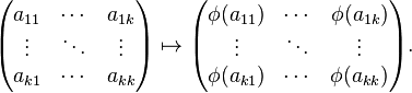 
\begin{pmatrix}
a_{11} & \cdots & a_{1k} \\
\vdots & \ddots & \vdots \\
a_{k1} & \cdots & a_{kk}
\end{pmatrix} \mapsto \begin{pmatrix}
\phi(a_{11}) & \cdots & \phi(a_{1k}) \\
\vdots & \ddots & \vdots \\
\phi(a_{k1}) & \cdots & \phi(a_{kk})
\end{pmatrix}.
