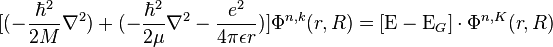 [(-{\hbar^2 \over 2M}\nabla^2)+(-{\hbar^2 \over 2\mu} \nabla^2-{e^2 \over 4\pi\epsilon r})]\Phi^{n,k}(r,R) = [\Epsilon-\Epsilon_G] \cdot \Phi^{n,K}(r,R)