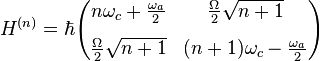 H^{(n)}=\hbar {\begin{pmatrix}n\omega _{c}+{\frac {\omega _{a}}{2}}&{\frac {\Omega }{2}}{\sqrt {n+1}}\\[8pt]{\frac {\Omega }{2}}{\sqrt {n+1}}&(n+1)\omega _{c}-{\frac {\omega _{a}}{2}}\end{pmatrix}}