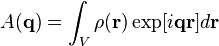 
A(\mathbf{q}) = \int_V \rho(\mathbf{r}) \exp[i\mathbf{qr}] d \mathbf{r} 
