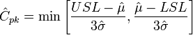 \hat{C}_{pk} = \min \Bigg[ {USL - \hat{\mu} \over 3 \hat{\sigma}}, { \hat{\mu} - LSL \over 3 \hat{\sigma}} \Bigg]