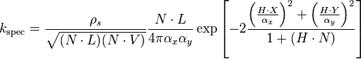 k_\mathrm{spec} = \frac{\rho_s}{\sqrt{(N\cdot L)(N \cdot V)}}\frac{N\cdot L}{4\pi\alpha_x\alpha_y} \exp \left[ -2 \frac{\left(\frac{H\cdot X}{\alpha_x}\right)^2+\left(\frac{H\cdot Y}{\alpha_y}\right)^2}{1+(H\cdot N)} \right]