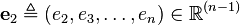 \mathbf {e} _{2}\triangleq (e_{2},e_{3},\ldots ,e_{n})\in \mathbb {R} ^{(n-1)}