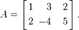 A = \left[ \begin{alignat}{3} 1 && 3 && 2 &\\ 2 && \;\;-4 && \;\;\;\;5 &\end{alignat} \,\right]\text{.}