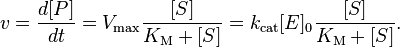 v =  \frac{d [P]}{d t} = V_\max \frac{[S]}{K_\mathrm{M} + [S]} = k_\mathrm{cat} [E]_0 \frac{[S]}{K_\mathrm{M} + [S]} .